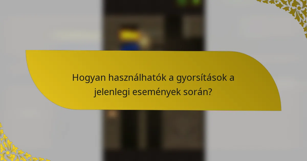 Hogyan használhatók a gyorsítások a jelenlegi események során?