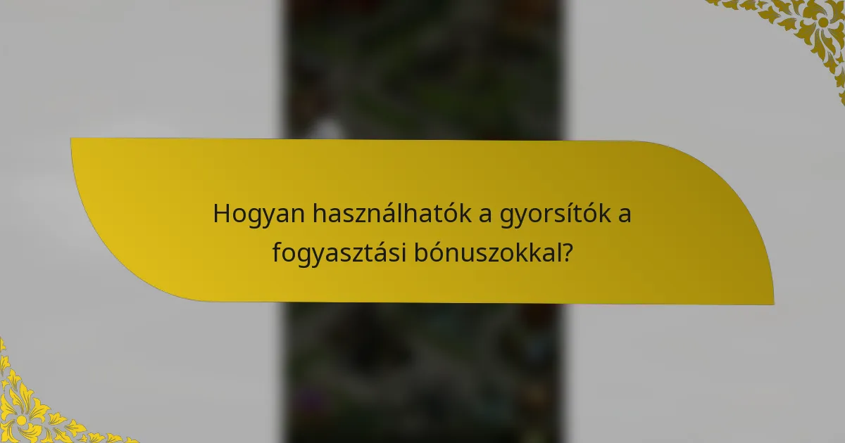 Hogyan használhatók a gyorsítók a fogyasztási bónuszokkal?