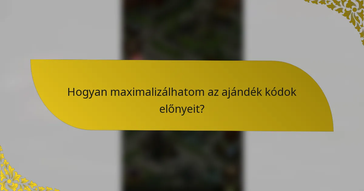 Hogyan maximalizálhatom az ajándék kódok előnyeit?