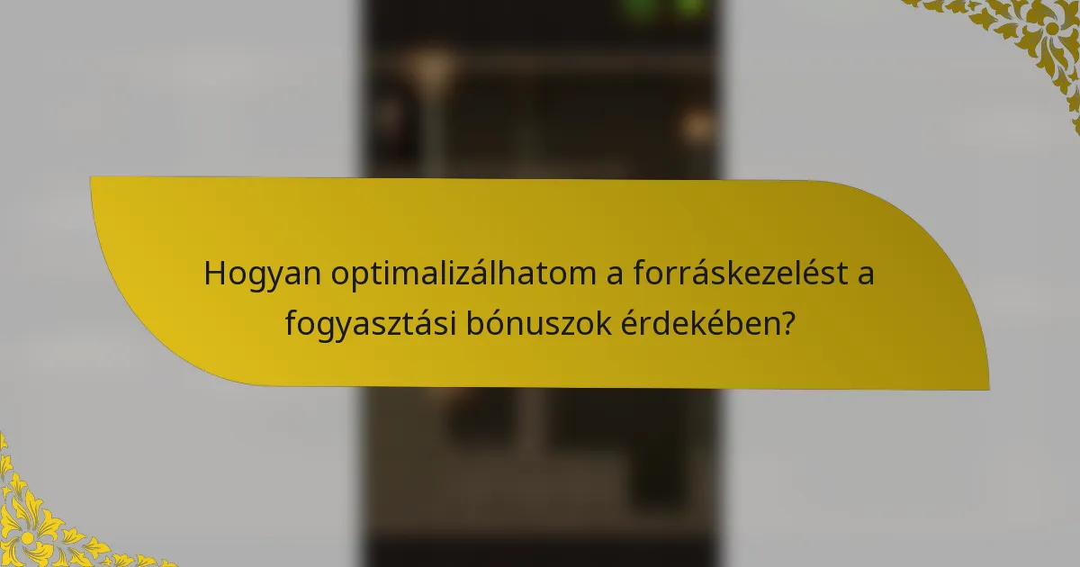 Hogyan optimalizálhatom a forráskezelést a fogyasztási bónuszok érdekében?