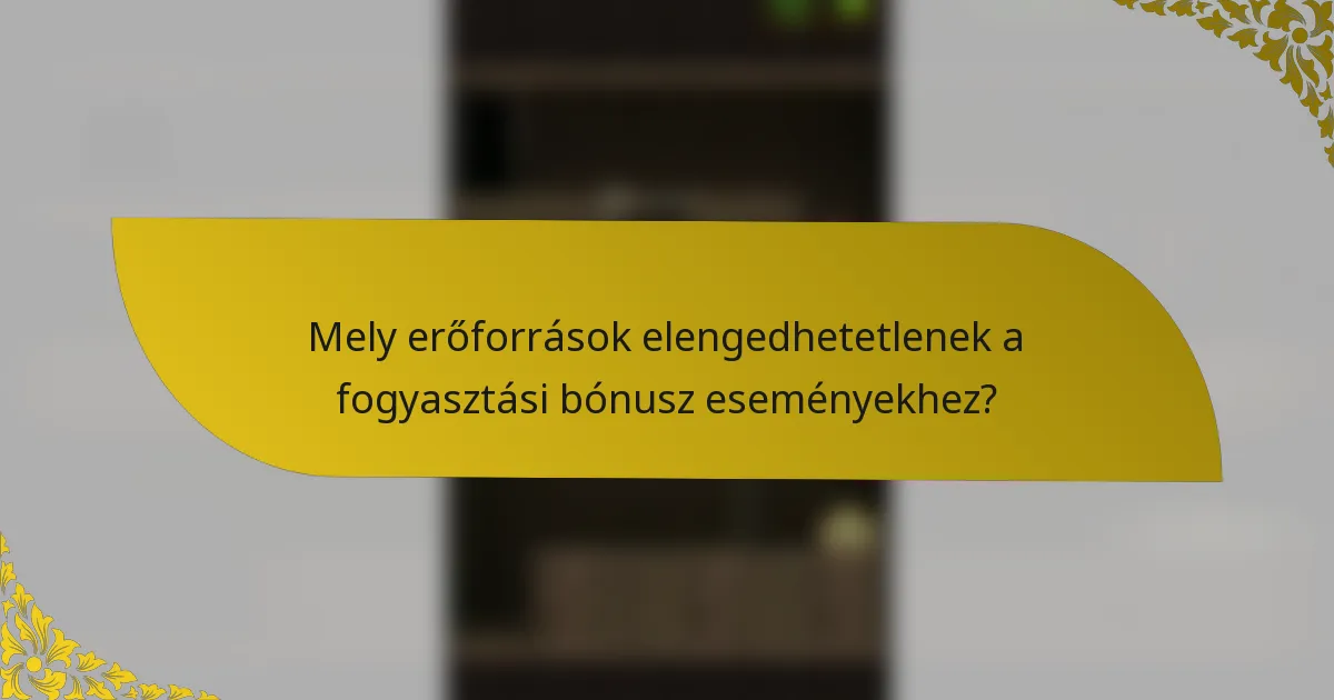 Mely erőforrások elengedhetetlenek a fogyasztási bónusz eseményekhez?