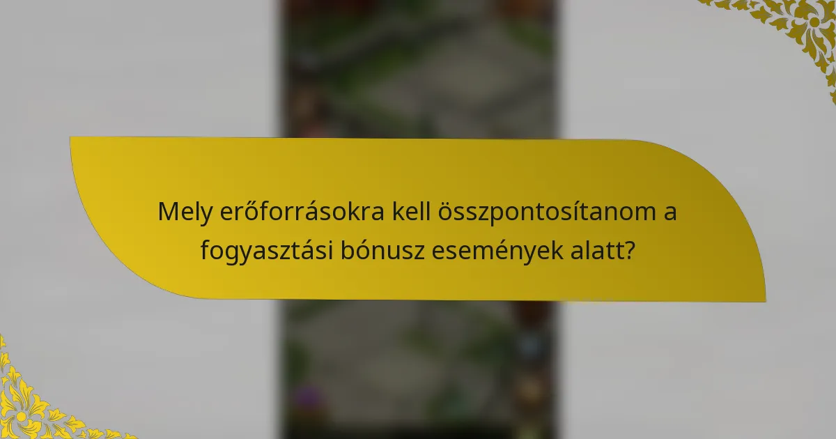 Mely erőforrásokra kell összpontosítanom a fogyasztási bónusz események alatt?