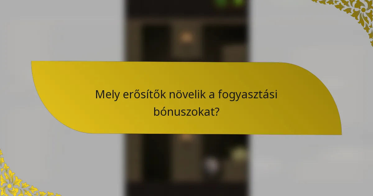 Mely erősítők növelik a fogyasztási bónuszokat?