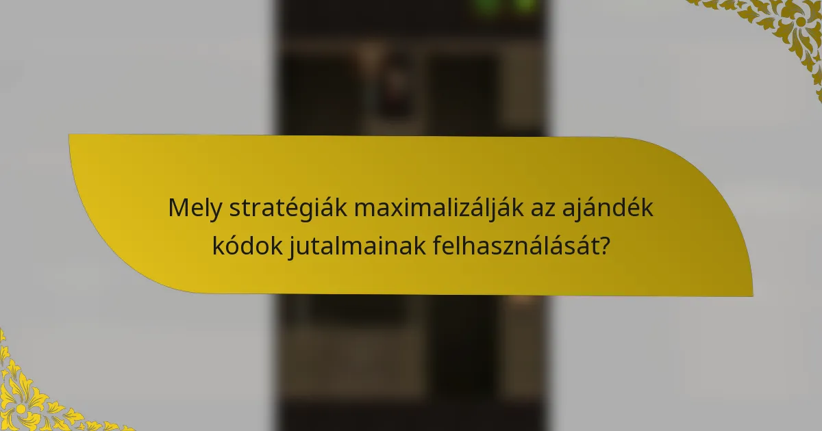 Mely stratégiák maximalizálják az ajándék kódok jutalmainak felhasználását?