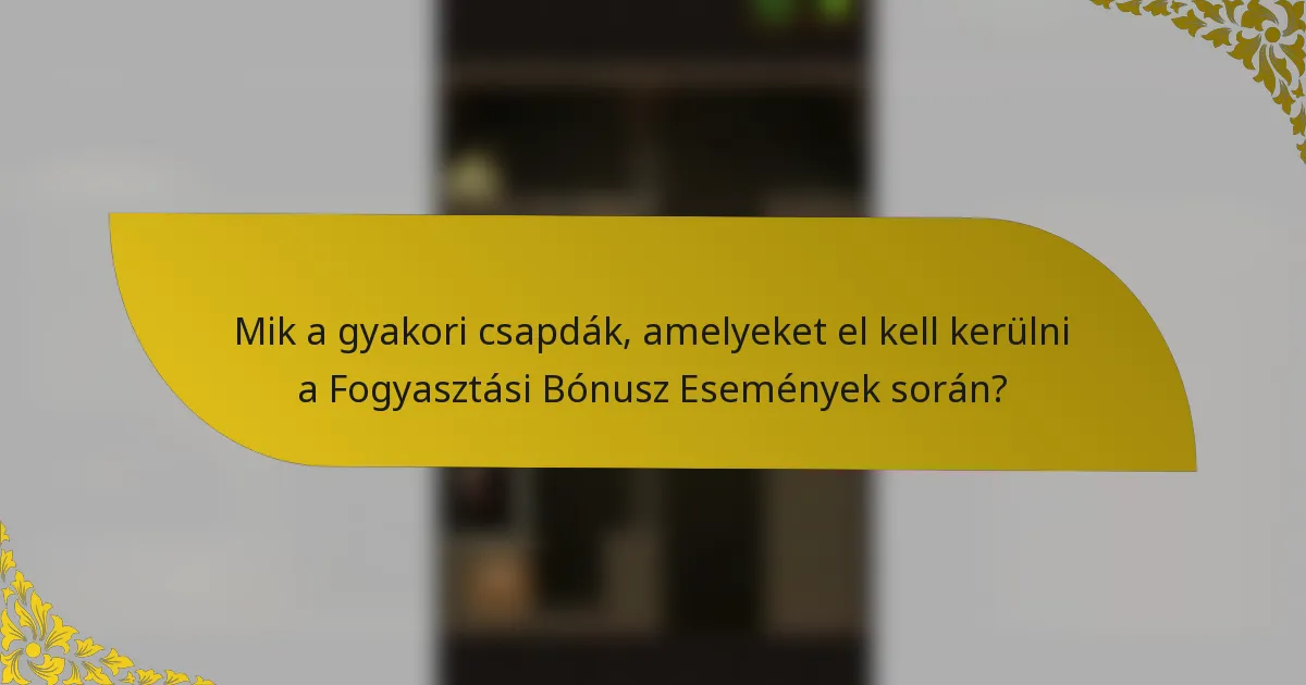 Mik a gyakori csapdák, amelyeket el kell kerülni a Fogyasztási Bónusz Események során?