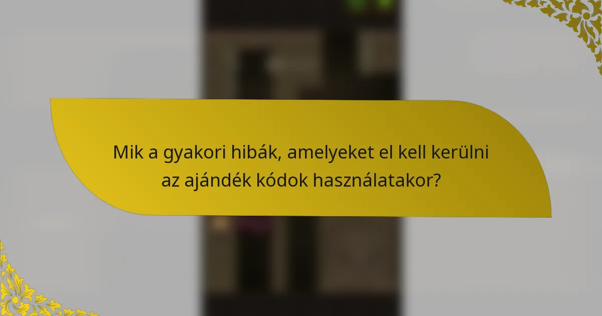 Mik a gyakori hibák, amelyeket el kell kerülni az ajándék kódok használatakor?