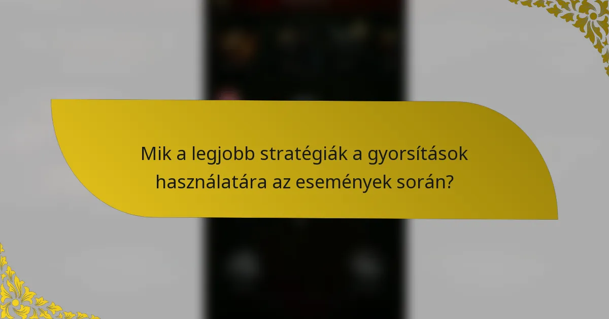 Mik a legjobb stratégiák a gyorsítások használatára az események során?