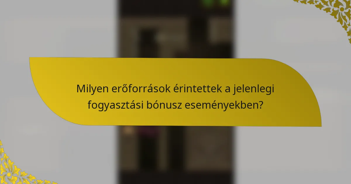 Milyen erőforrások érintettek a jelenlegi fogyasztási bónusz eseményekben?
