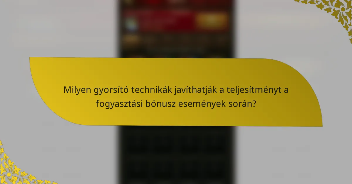 Milyen gyorsító technikák javíthatják a teljesítményt a fogyasztási bónusz események során?