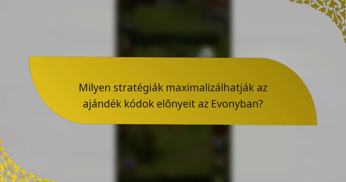 Milyen stratégiák maximalizálhatják az ajándék kódok előnyeit az Evonyban?